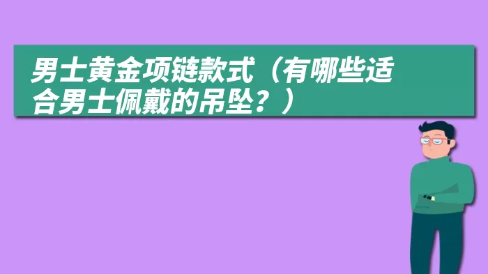 男士黄金项链款式（有哪些适合男士佩戴的吊坠？）