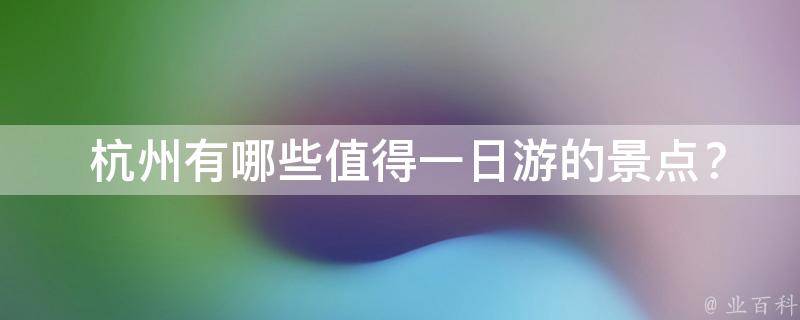 杭州旅游攻略一日游路线_攻略日游杭州旅游路线_杭州3日游旅游攻略