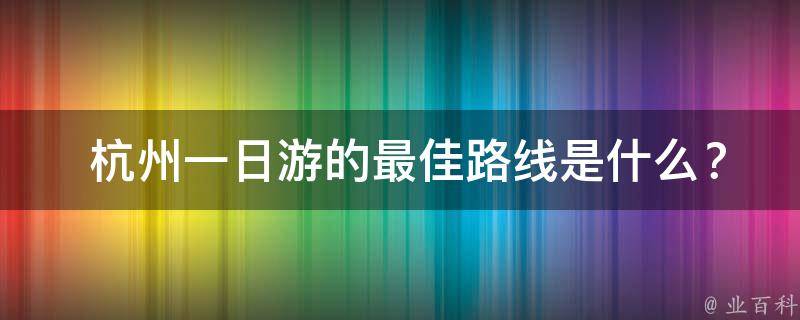 杭州3日游旅游攻略_攻略日游杭州旅游路线_杭州旅游攻略一日游路线