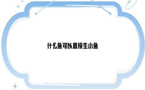 观赏鱼生了小鱼要怎么养活_观赏鱼会生小鱼吗_观赏鱼生小鱼的征兆