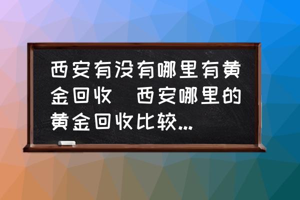 回收西安黄金的地方_西安市回收黄金_西安黄金回收