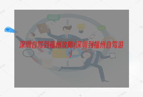 自驾福建攻略深圳游到哪里好玩_深圳到福建自驾游攻略_福建自驾去深圳需要核酸吗